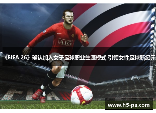 《FIFA 26》确认加入女子足球职业生涯模式 引领女性足球新纪元