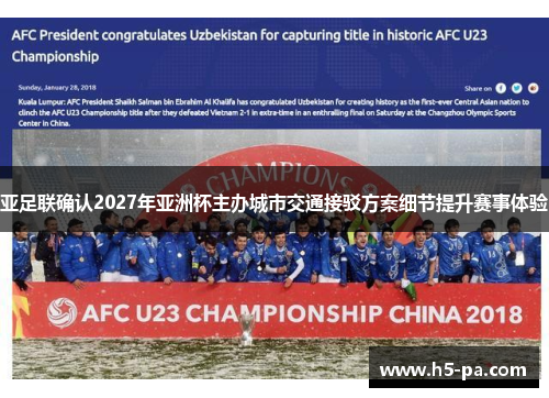 亚足联确认2027年亚洲杯主办城市交通接驳方案细节提升赛事体验