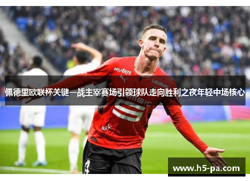 佩德里欧联杯关键一战主宰赛场引领球队走向胜利之夜年轻中场核心