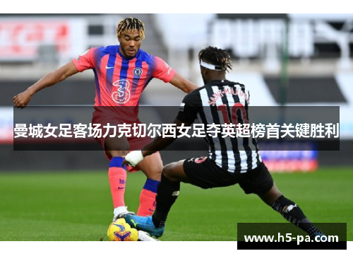 曼城女足客场力克切尔西女足夺英超榜首关键胜利