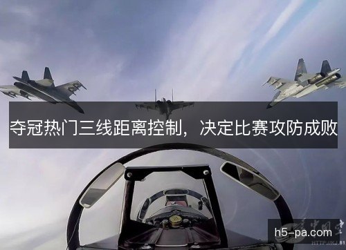 夺冠热门三线距离控制，决定比赛攻防成败