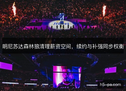 明尼苏达森林狼清理薪资空间，续约与补强同步权衡